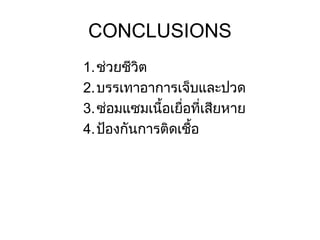 CONCLUSIONS
1.ช่วยชีวิต
2.บรรเทาอาการเจ็บและปวด
3.ซ่อมแซมเนื้อเยื่อที่เสียหาย
4.ป้องกันการติดเชื้อ
 