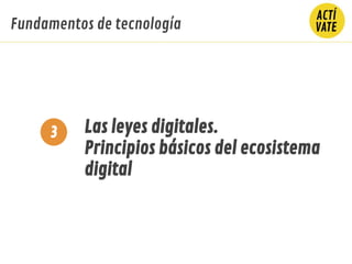 Las leyes digitales.
Principios básicos del ecosistema
digital
3
Fundamentos de tecnología
 