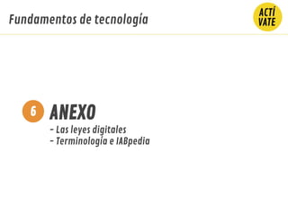 ANEXO
- Las leyes digitales
- Terminología e IABpedia
6
Fundamentos de tecnología
 