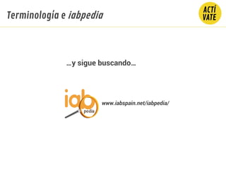 www.iabspain.net/iabpedia/
…y sigue buscando…
Terminología e iabpedia
 