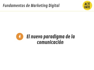 Fundamentos de Marketing Digital
El nuevo paradigma de la
comunicación
4
 