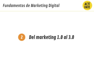Del marketing 1.0 al 3.02
Fundamentos de Marketing Digital
 