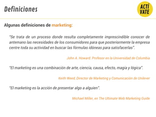 Algunas definiciones de marketing:
“Se trata de un proceso donde resulta completamente imprescindible conocer de
antemano ...
