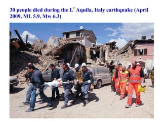 30 people died during the L’Aquila, Italy earthquake (April
2009, ML 5.9, Mw 6.3)
 