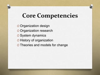 Core Competencies
O Organization design
O Organization research
O System dynamics
O History of organization
O Theories and models for change
 
