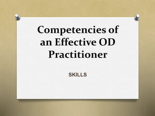 Competencies of
an Effective OD
Practitioner
SKILLS
 