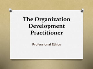 The Organization
Development
Practitioner
Professional Ethics
 