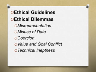 OEthical Guidelines
OEthical Dilemmas
OMisrepresentation
OMisuse of Data
OCoercion
OValue and Goal Conflict
OTechnical Ineptness
 