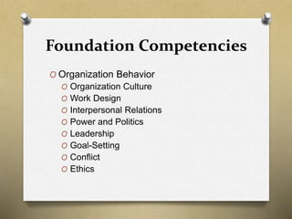 Foundation Competencies
O Organization Behavior
O Organization Culture
O Work Design
O Interpersonal Relations
O Power and Politics
O Leadership
O Goal-Setting
O Conflict
O Ethics
 