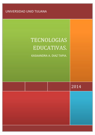 2014
TECNOLOGIAS
EDUCATIVAS.
KASAANDRA A. DIAZ TAPIA.
UNIVERSIDAD UNID TIJUANA
 