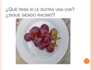 ¿QUÉ PASA SI LE QUITAS UNA UVA?
¿SIGUE SIENDO RACIMO?
 