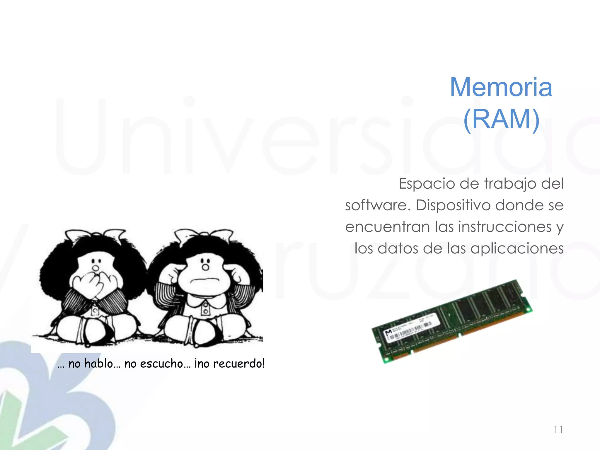 Universidad
Veracruzana
11
Memoria
(RAM)
… no hablo… no escucho… ¡no recuerdo!
Espacio de trabajo del
software. Dispositivo donde se
encuentran las instrucciones y
los datos de las aplicaciones
 