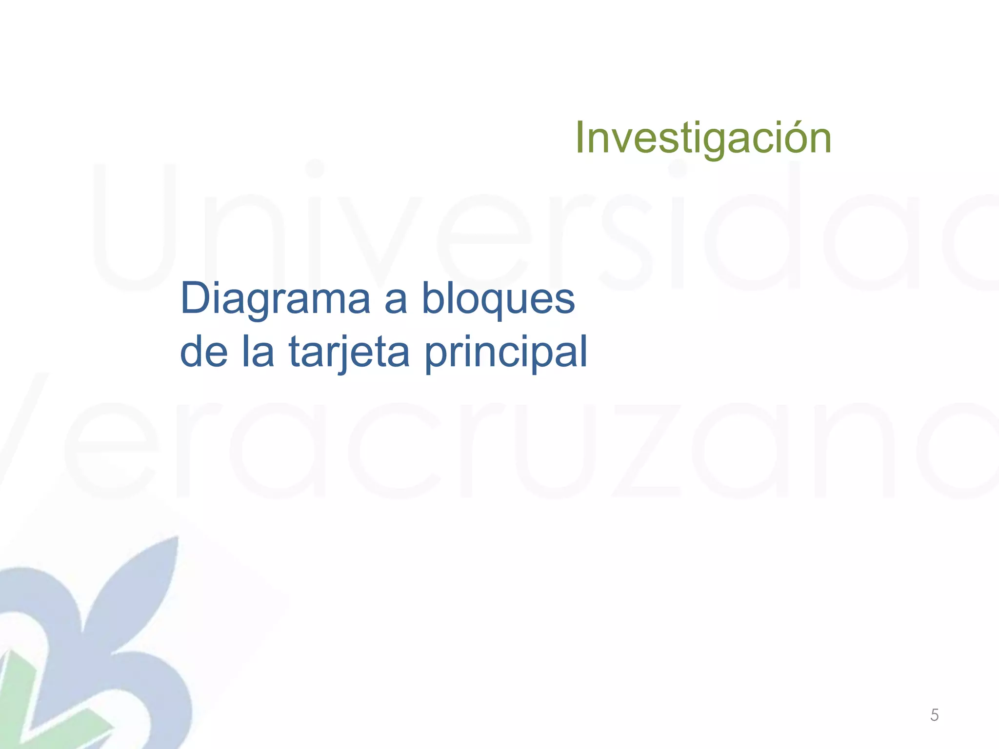 Universidad
Veracruzana
5
Investigación
Diagrama a bloques
de la tarjeta principal
 