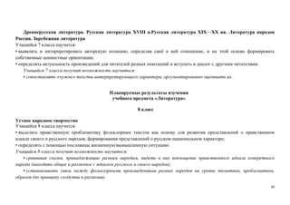 88
Древнерусская литература. Русская литература XVIII в.Русская литература XIX—XX вв. Литература народов
России. Зарубежная литература
Учащийся 7 класса научится:
• выявлять и интерпретировать авторскую позицию, определяя своё к ней отношение, и на этой основе формировать
собственные ценностные ориентации;
• определять актуальность произведений для читателей разных поколений и вступать в диалог с другими читателями.
Учащийся 7 класса получит возможность научиться:
• сопоставлять «чужие» тексты интерпретирующего характера, аргументированно оценивать их.
Планируемые результаты изучения
учебного предмета «Литература»
8 класс
Устное народное творчество
Учащийся 8 класса научится:
• выделять нравственную проблематику фольклорных текстов как основу для развития представлений о нравственном
идеале своего и русского народов, формирования представлений о русском национальном характере;
• определять с помощью пословицы жизненную/вымышленную ситуацию.
Учащийся 8 класса получит возможность научиться:
• сравнивая сказки, принадлежащие разным народам, видеть в них воплощение нравственного идеала конкретного
народа (находить общее и различное с идеалом русского и своего народов);
• устанавливать связи между фольклорными произведениями разных народов на уровне тематики, проблематики,
образов (по принципу сходства и различия).
 