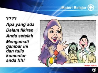 Materi Belajar
????????
Apa yang adaApa yang ada
Dalam fikiranDalam fikiran
Anda setelahAnda setelah
MengamatiMengamati
gambar inigambar ini
dan tulisdan tulis
komentarkomentar
anda !!!!!anda !!!!!
Materi Pokok
 