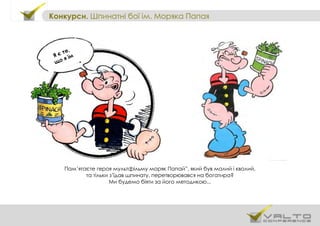 Конкурси. Шпинатні бої ім. Моряка Папая
Пам’ятаєте героя мультфільму моряк Папай”, який був малий і кволий,
та тільки з’їдав шпинату, перетворювався на богатира?
Ми будемо біяти за його методикою...
Я є те,
що я їм
 