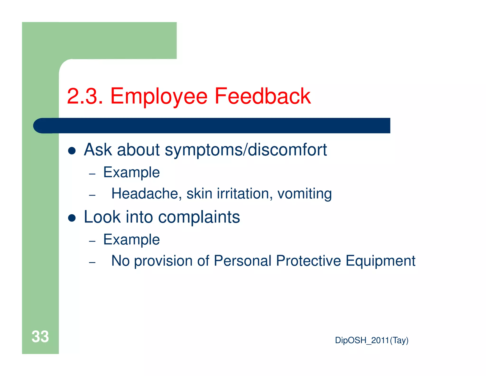 Ask about symptoms/discomfort
– Example
Headache, skin irritation, vomiting
2.3. Employee Feedback
DipOSH_2011(Tay)33
– Headache, skin irritation, vomiting
Look into complaints
– Example
– No provision of Personal Protective Equipment
 