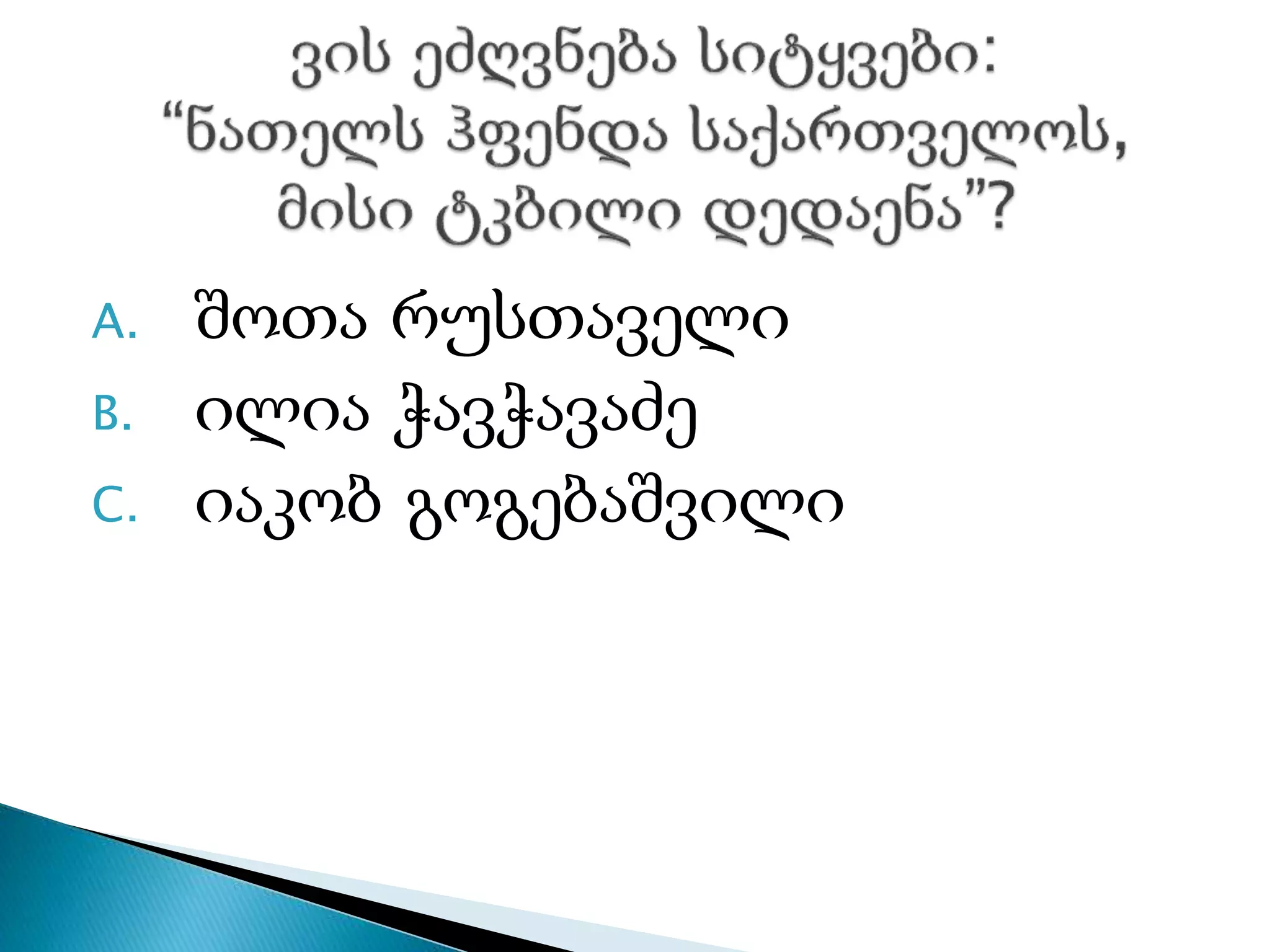 A. შოთა რუსთაველი
B. ილია ჭავჭავაძე
C. იაკობ გოგებაშვილი
 