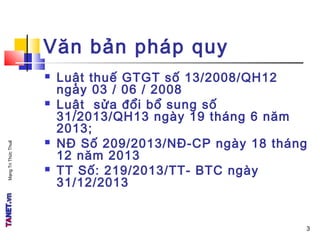 MạngTriThứcThuế
Văn bản pháp quy
 Luật thuế GTGT số 13/2008/QH12
ngày 03 / 06 / 2008
 Luật sửa đổi bổ sung số
31/2013/QH13 ngày 19 tháng 6 năm
2013;
 NĐ Số 209/2013/NĐ-CP ngày 18 tháng
12 năm 2013
 TT Số: 219/2013/TT- BTC ngày
31/12/2013
3
 