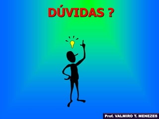 DÚVIDAS ? 
Prof. VALMIRO T. MENEZES 
 