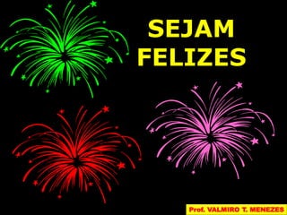 SEJAM 
FELIZES 
Prof. VALMIRO T. MENEZES 
