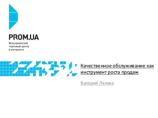 Качественное обслуживание как 
инструмент роста продаж 
Валерий Лелека 
 