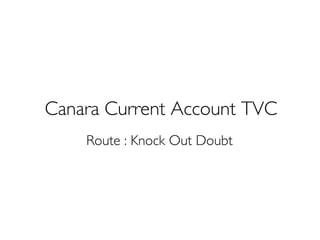 CanaraCurrent Account TVC 
Route : Knock Out Doubt  