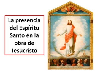 La presencia 
del Espíritu 
Santo en la 
obra de 
Jesucristo 
 