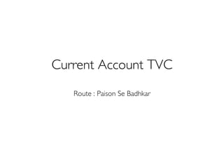 Current Account TVC
Route : Paison Se Badhkar
 