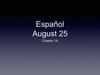 Español
August 25
Chapter 1A
 