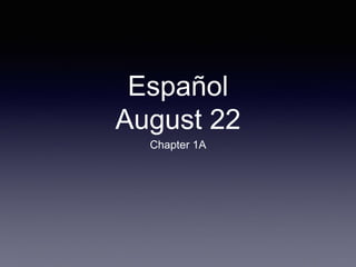 Español
August 22
Chapter 1A
 