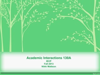 Academic Interactions 130A 
IECP 
Fall 2013 
Nikki Mattson 
 