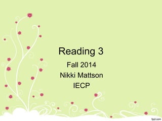 Reading 3
Fall 2014
Nikki Mattson
IECP
 