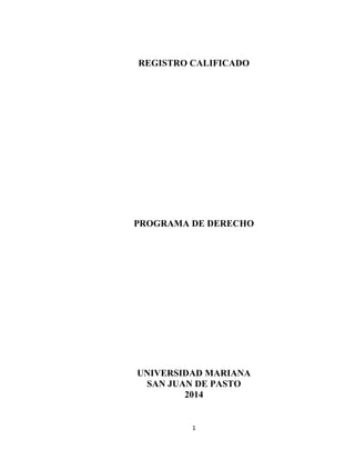 1 
REGISTRO CALIFICADO 
PROGRAMA DE DERECHO 
UNIVERSIDAD MARIANA 
SAN JUAN DE PASTO 
2014 
 