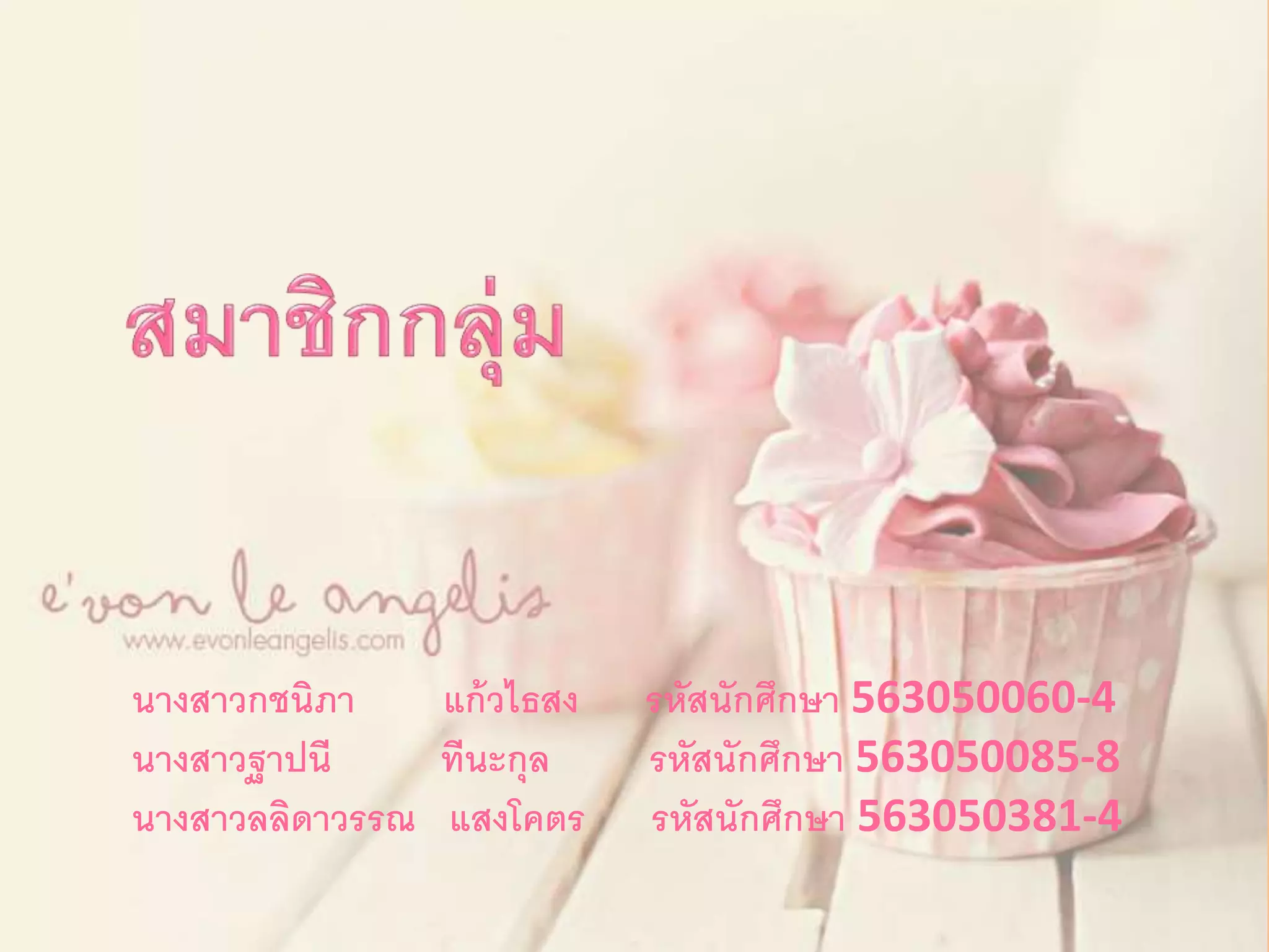 นางสาวกชนิภา แก้วไธสง รหัสนักศึกษา 563050060-4 
นางสาวฐาปนี ทีนะกุล รหัสนักศึกษา 563050085-8 
นางสาวลลิดาวรรณ แสงโคตร รหัสนักศึกษา 563050381-4 
