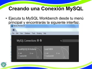 Creando una Conexión MySQL 
● Ejecuta tu MySQL Workbench desde tu menú 
principal y encontrarás la siguiente interfaz. 
 