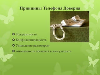 Принципы Телефона Доверия 
 Толерантность 
 Конфиденциальность 
 Управление разговором 
 Анонимность абонента и консультанта 
 
