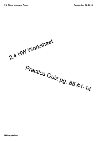 2.4 Slope Intercept Form
HW worksheet
September 04, 2014
2.4 HW Worksheet
Practice Quiz pg. 85 #114