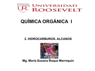 QUÍMICA ORGÁNICA I 
2. HIDROCARBUROS. ALCANOS 
Mg. María Susana Roque Marroquín 
 