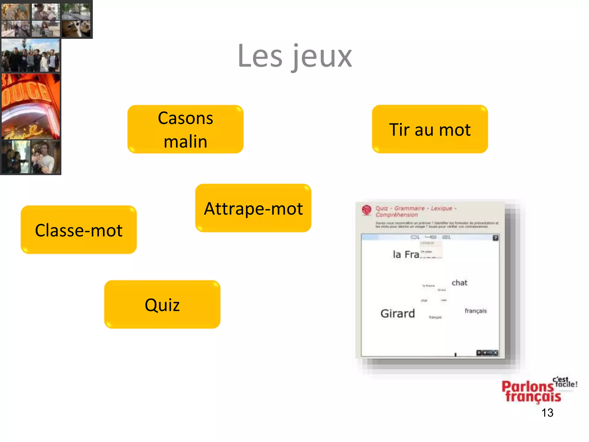 Les jeux 
13 
Casons 
malin 
Attrape-mot 
Tir au mot 
Classe-mot 
Quiz 
 
