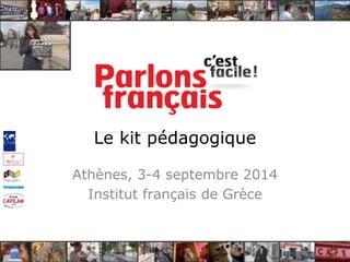 Le kit pédagogique 
Athènes, 3-4 septembre 2014 
Institut français de Grèce 
 