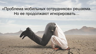 «Проблема мобильных сотрудников» решаема. Но ее продолжают игнорировать…  