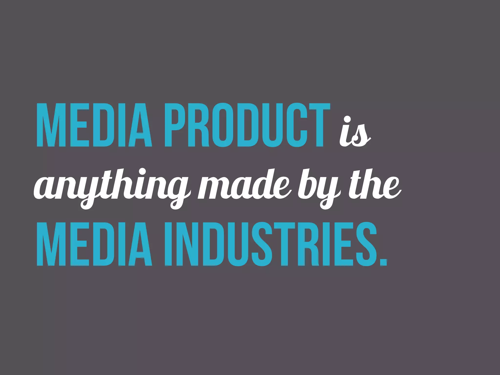 media product is 
anything made by the 
media industries. 
 