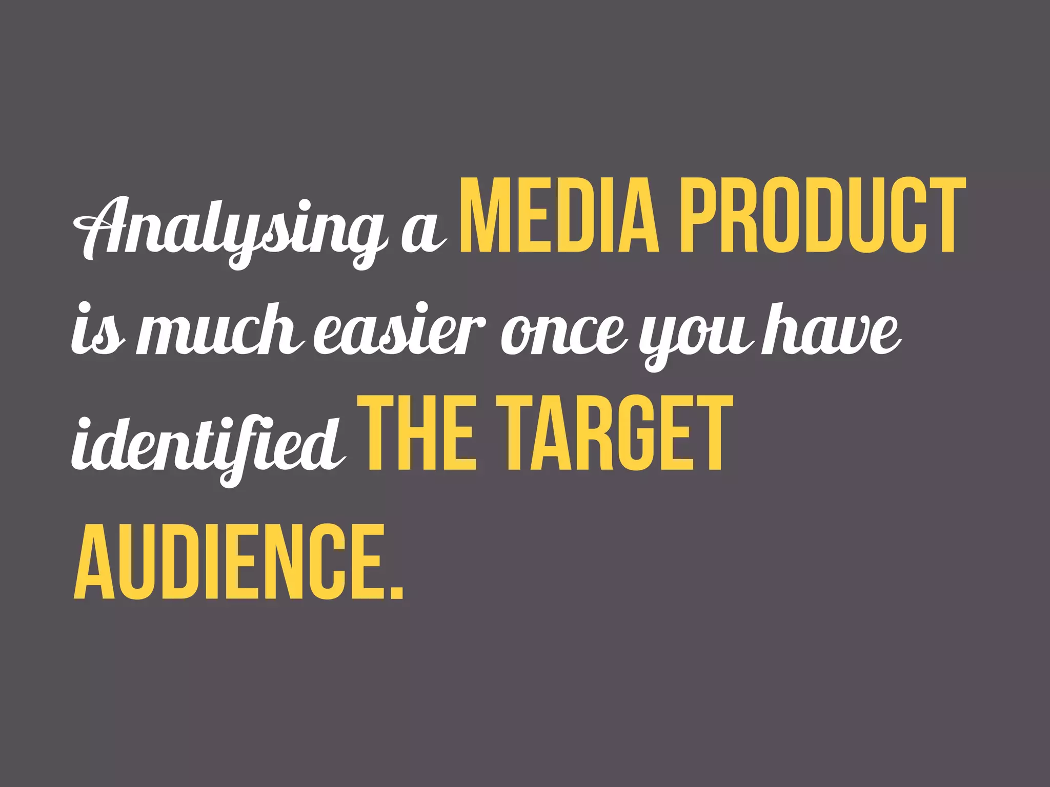 Analysing a media product 
is much easier once you have 
identified the target 
audience. 
 
