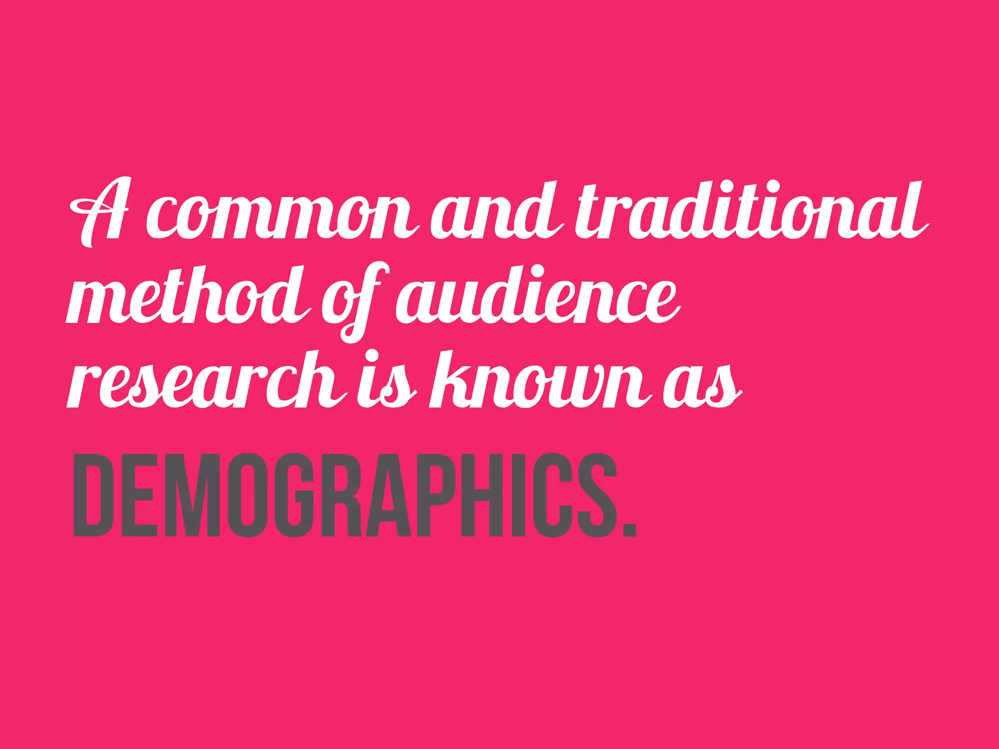 A common and traditional 
method of audience 
research is known as 
demographics. 
 