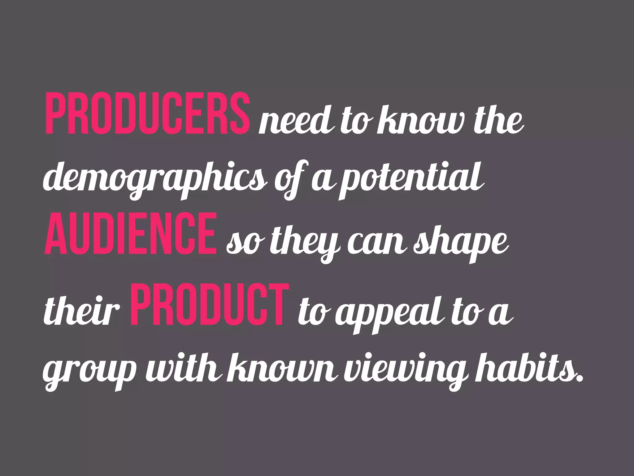 producers need to know the 
demographics of a potential 
audience so they can shape 
their product to appeal to a 
group with known viewing habits. 
 