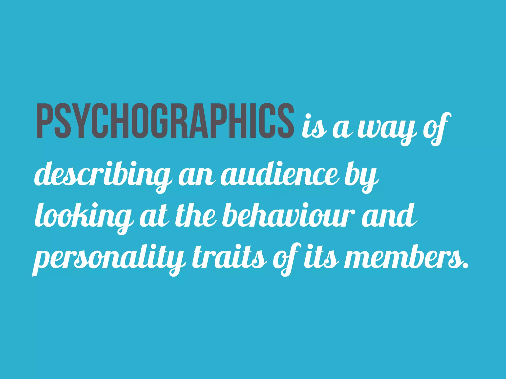 psychographics is a way of 
describing an audience by 
looking at the behaviour and 
personality traits of its members. 
 