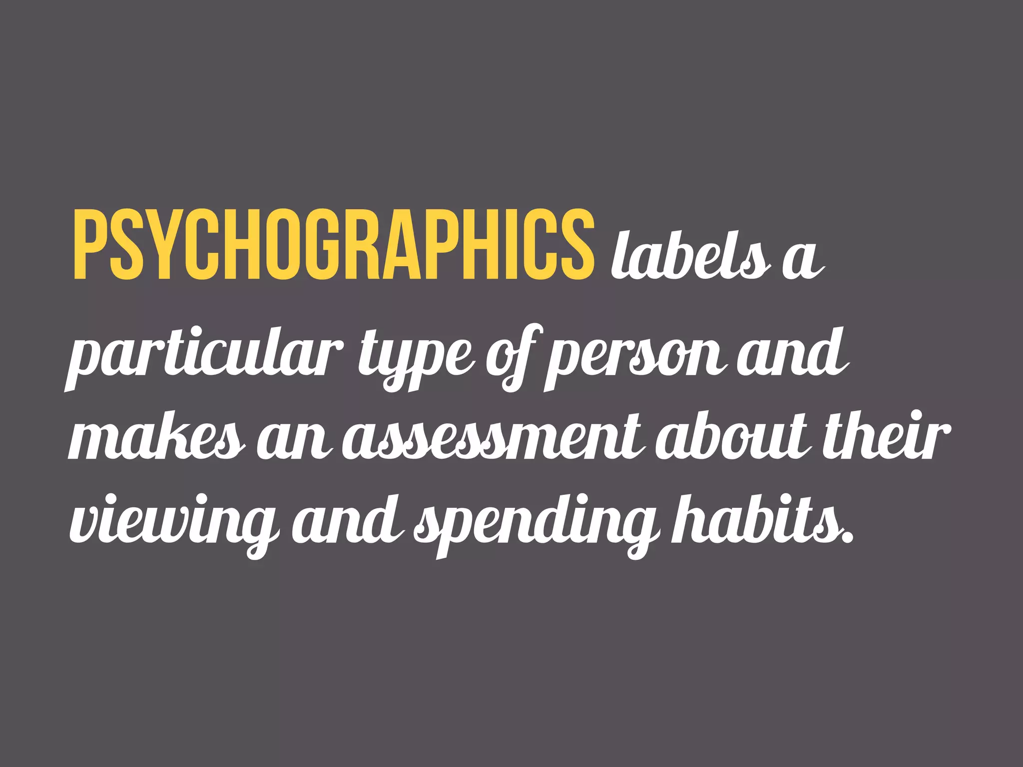 psychographics labels a 
particular type of person and 
makes an assessment about their 
viewing and spending habits. 
 