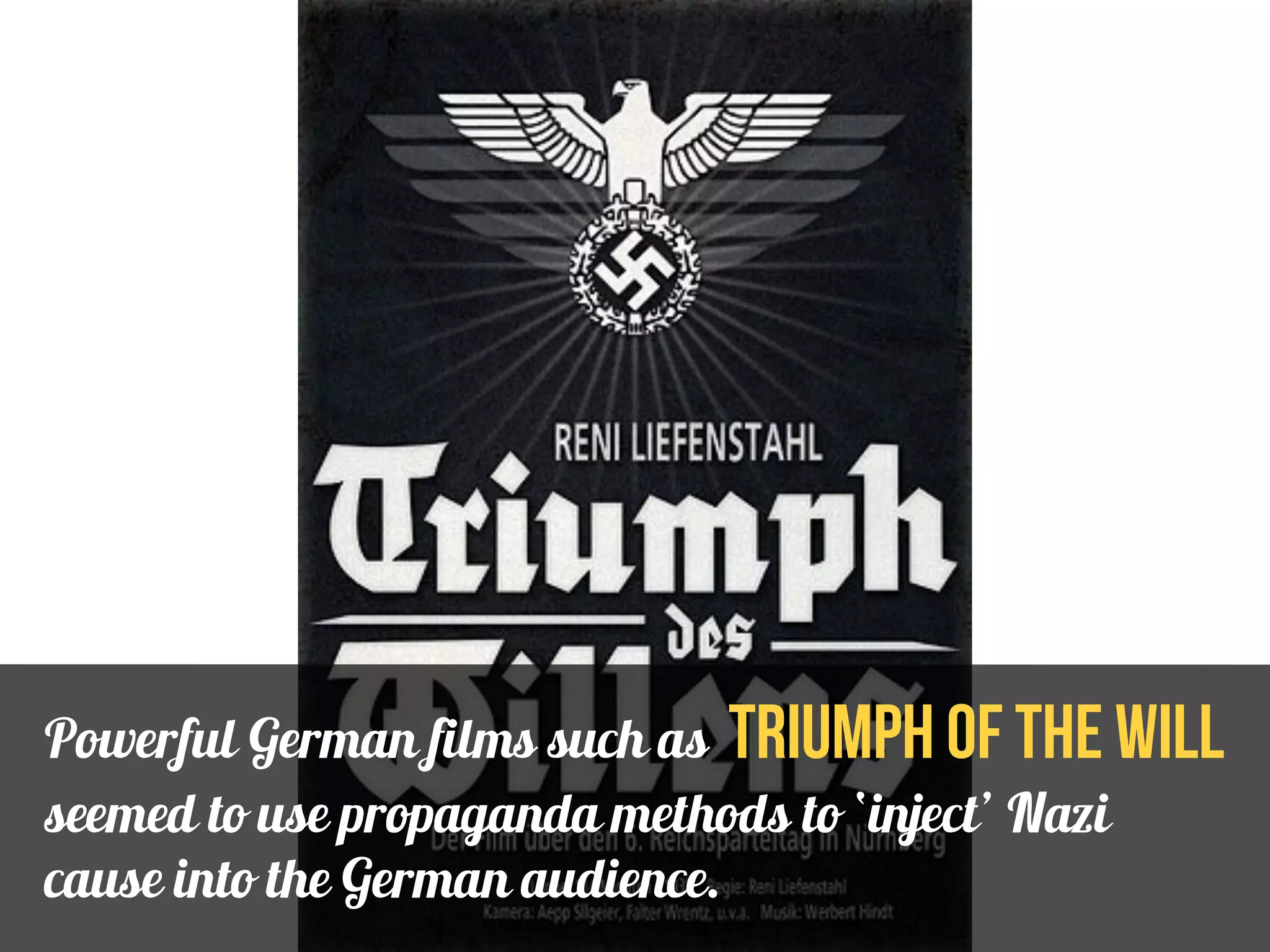 Powerful German films such as Triumph of the will 
seemed to use propaganda methods to ‘inject’ Nazi 
cause into the German audience. 
 