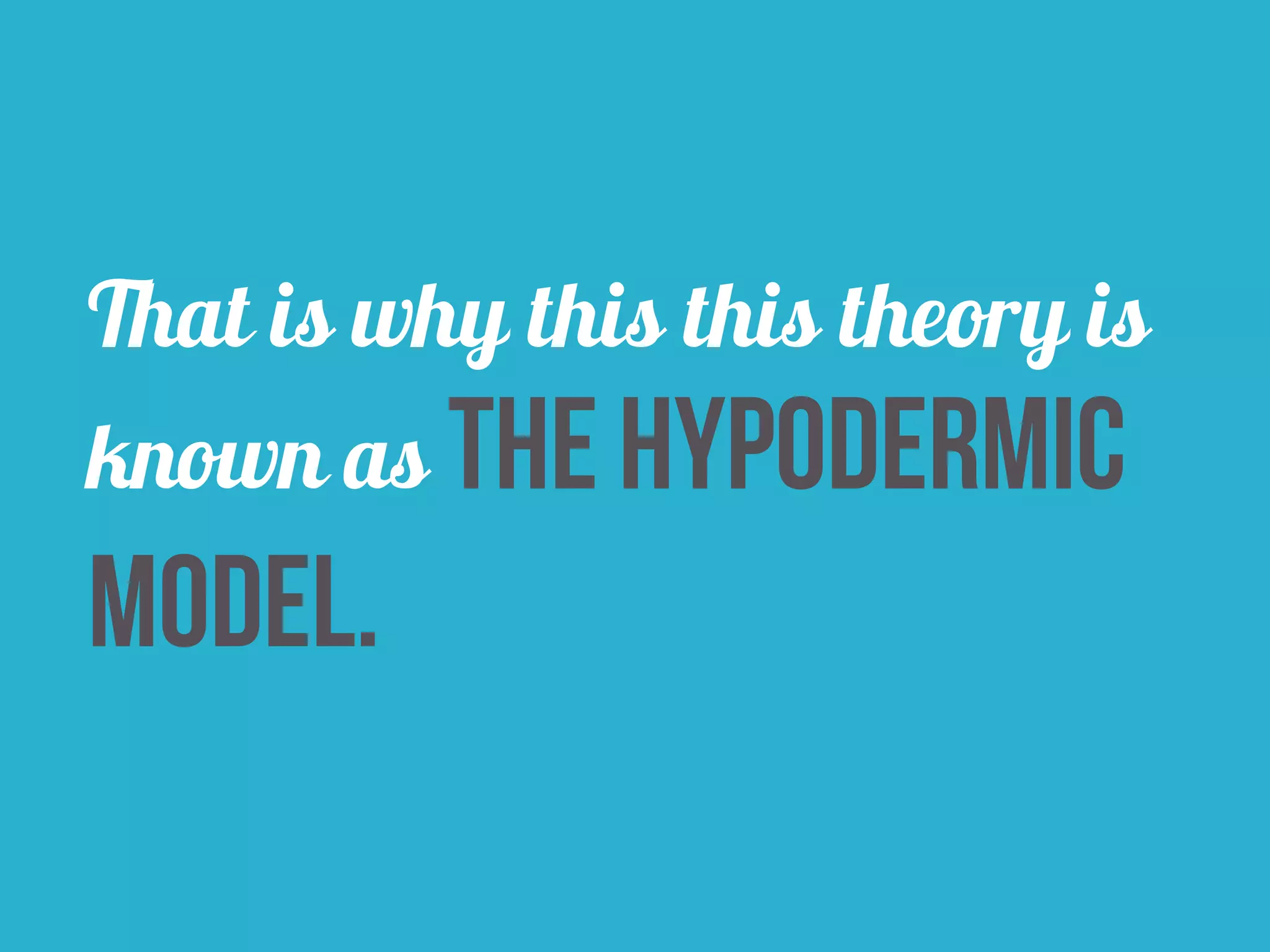That is why this this theory is 
known as the hypodermic 
model. 
 